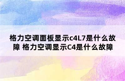 格力空调面板显示c4L7是什么故障 格力空调显示C4是什么故障